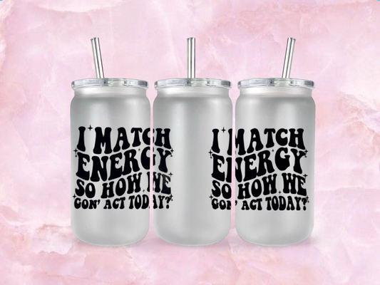 I Match Energy So How We Gon Act Today